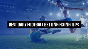 Best Daily Football Betting Fixing Tips 